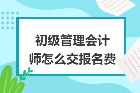 初级管理会计师怎么交报名费