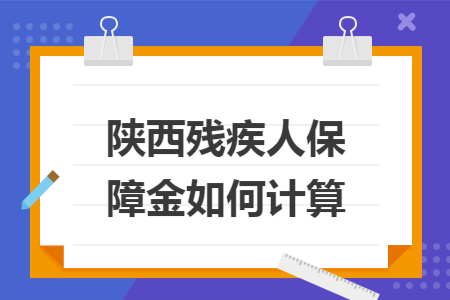 陕西残疾人保障金如何计算 陕西残疾人保障金如何计算