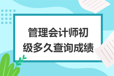 管理会计师初级多久查询成绩