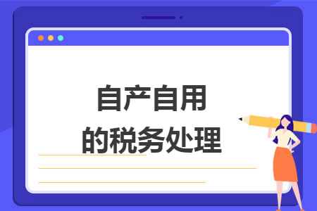 自产自用的税务处理 自产自用的税务处理