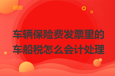 车辆保险费发票里的车船税怎么会计处理