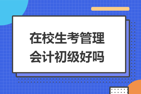 在校生考管理会计初级好吗