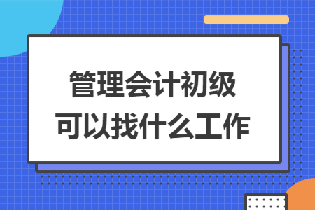 管理会计初级可以找什么工作