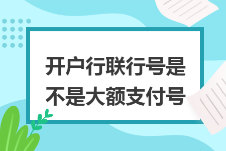 开户行联行号是不是大额支付号 开户行联行号是不是大额支付号
