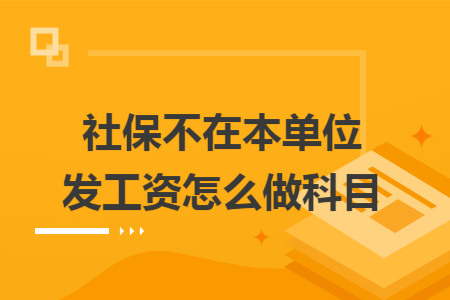社保不在本单位发工资怎么做科目 社保不在本单位发工资怎么做科目