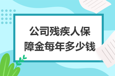 公司残疾人保障金每年多少钱 公司残疾人保障金每年多少钱