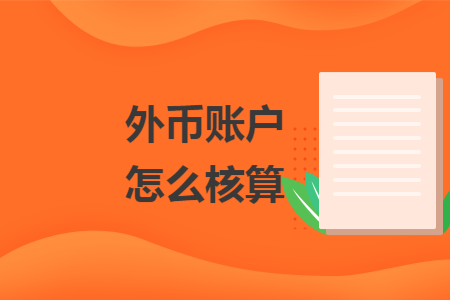 外币账户怎么核算 外币账户怎么核算