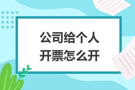 公司给个人开票怎么开 公司给个人开票怎么开