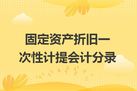 固定资产折旧一次性计提会计分录 固定资产折旧一次性计提会计分录