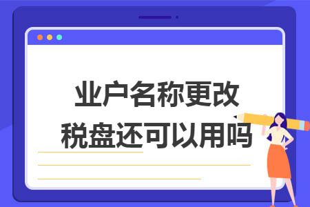 业户名称更改税盘还可以用吗 业户名称更改税盘还可以用吗