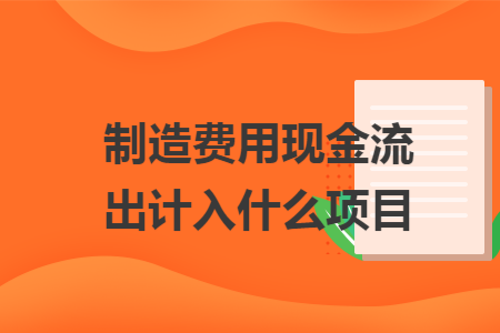 制造费用现金流出计入什么项目 制造费用现金流出计入什么项目