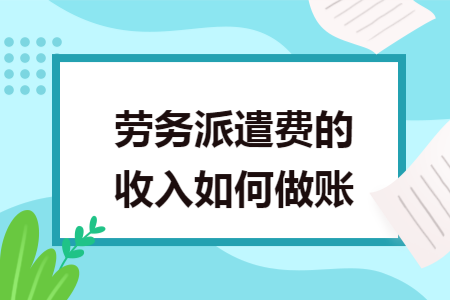 劳务派遣费的收入如何做账