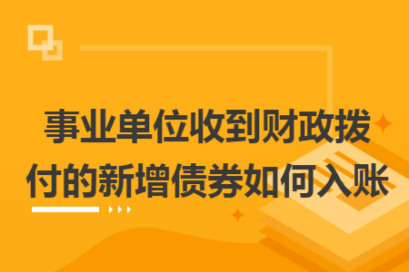 事业单位收到财政拨付的新增债券如何入账