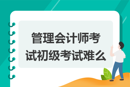 管理会计师考试初级考试难么