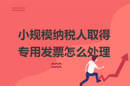 小规模纳税人取得专用发票怎么处理