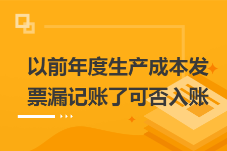 以前年度生产成本发票漏记账了可否入账