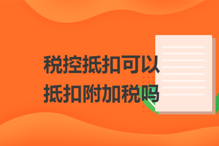 税控抵扣可以抵扣附加税吗