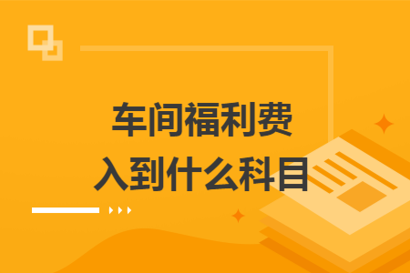 车间福利费入到什么科目