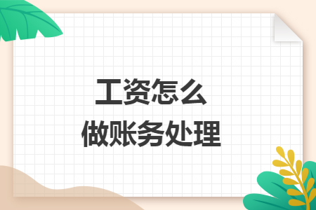 工资怎么做账务处理 工资怎么做账务处理