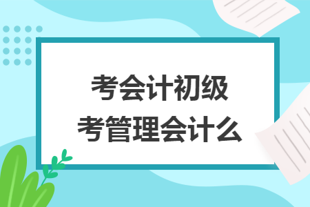 考会计初级考管理会计么