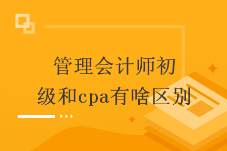 管理会计师初级和cpa有啥区别