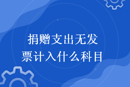 捐赠支出无发票计入什么科目 捐赠支出无发票计入什么科目