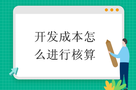 开发成本怎么进行核算 开发成本怎么进行核算