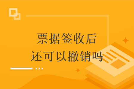 票据签收后还可以撤销吗
