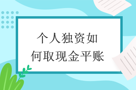 个人独资如何取现金平账 个人独资如何取现金平账