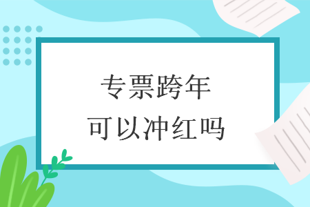 专票跨年可以冲红吗