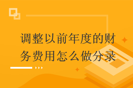 调整以前年度的财务费用怎么做分录 调整以前年度的财务费用怎么做分录