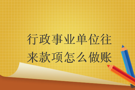 行政事业单位往来款项怎么做账 行政事业单位往来款项怎么做账