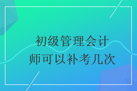 初级管理会计师可以补考几次