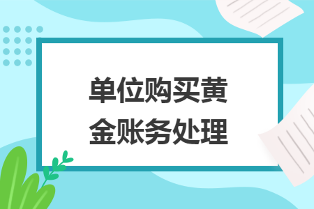 单位购买黄金账务处理 单位购买黄金账务处理