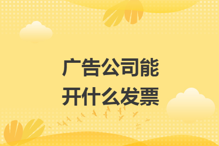 广告公司能开什么发票