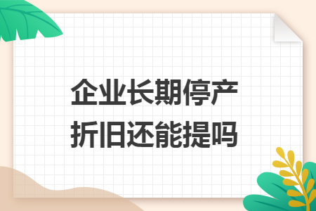 企业长期停产折旧还能提吗