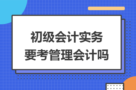 初级会计实务要考管理会计吗