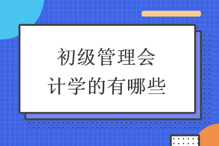 初级管理会计学的有哪些