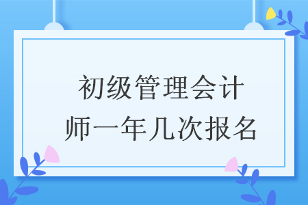 初级管理会计师一年几次报名