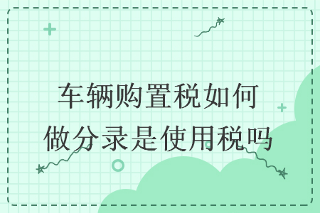 车辆购置税如何做分录是使用税吗