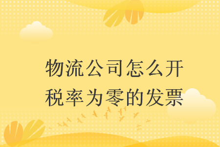 物流公司怎么开税率为零的发票