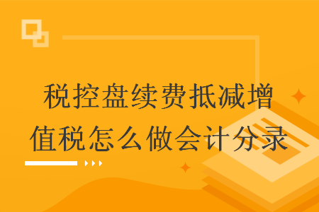 税控盘续费抵减增值税怎么做会计分录