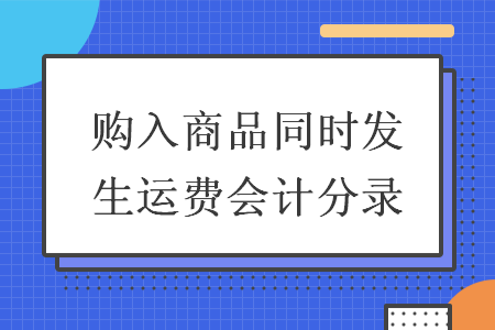 购入商品同时发生运费会计分录