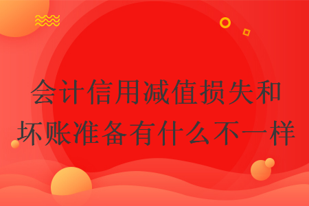 会计信用减值损失和坏账准备有什么不一样