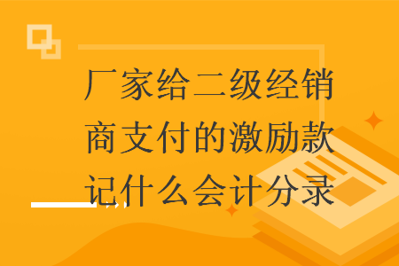 厂家给二级经销商支付的激励款记什么会计分录