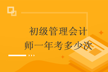 初级管理会计师一年考多少次