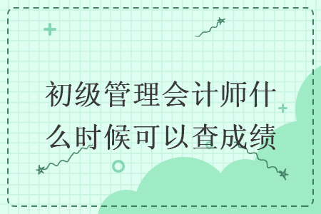 初级管理会计师什么时候可以查成绩