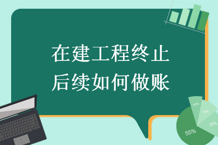 在建工程终止后续如何做账