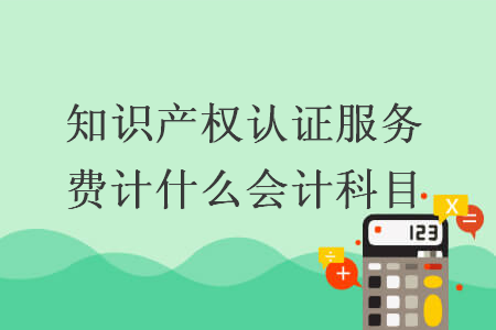 知识产权认证服务费计什么会计科目