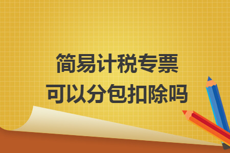 简易计税专票可以分包扣除吗